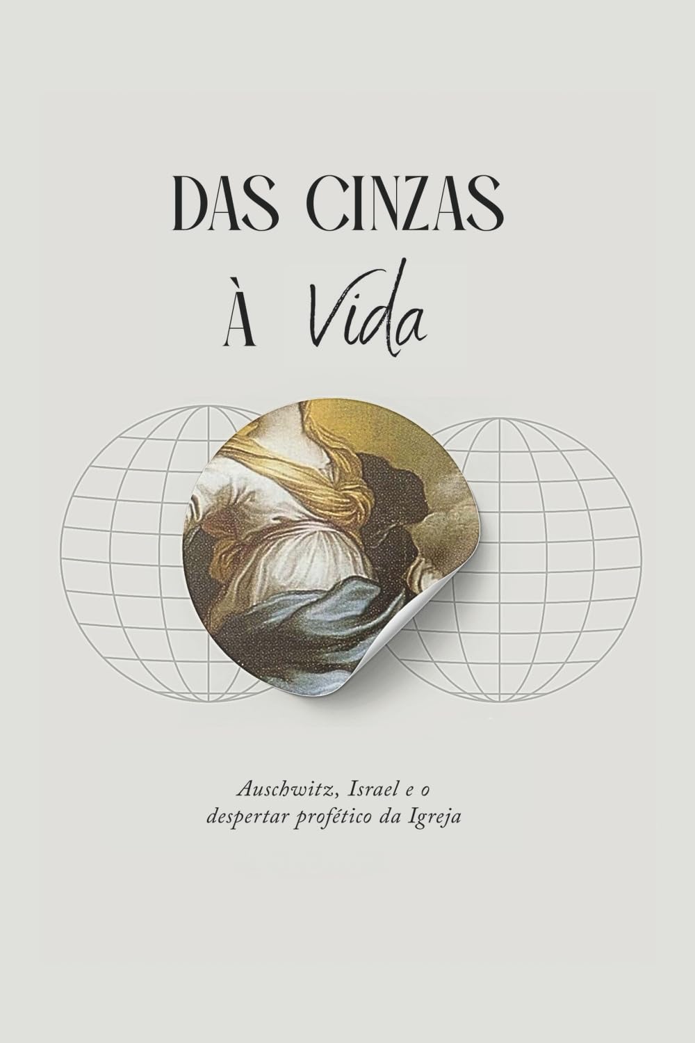 DAS CINZAS À VIDA - Auschwitz, Israel e o Despertar Profético da Igreja