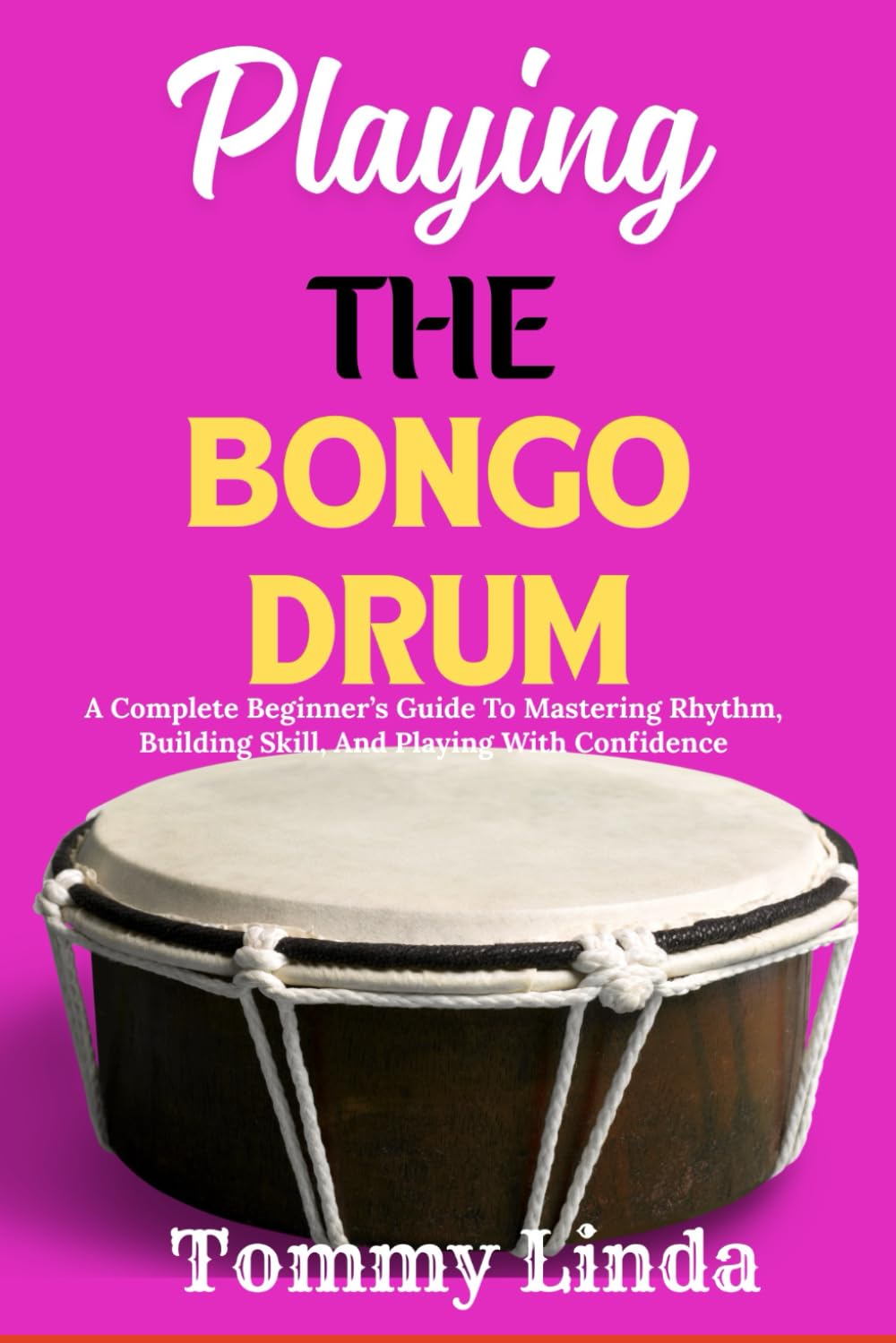 Playing The Bongo Drum: A Complete Beginner’s Guide To Mastering Rhythm, Building Skill, And Playing With Confidence