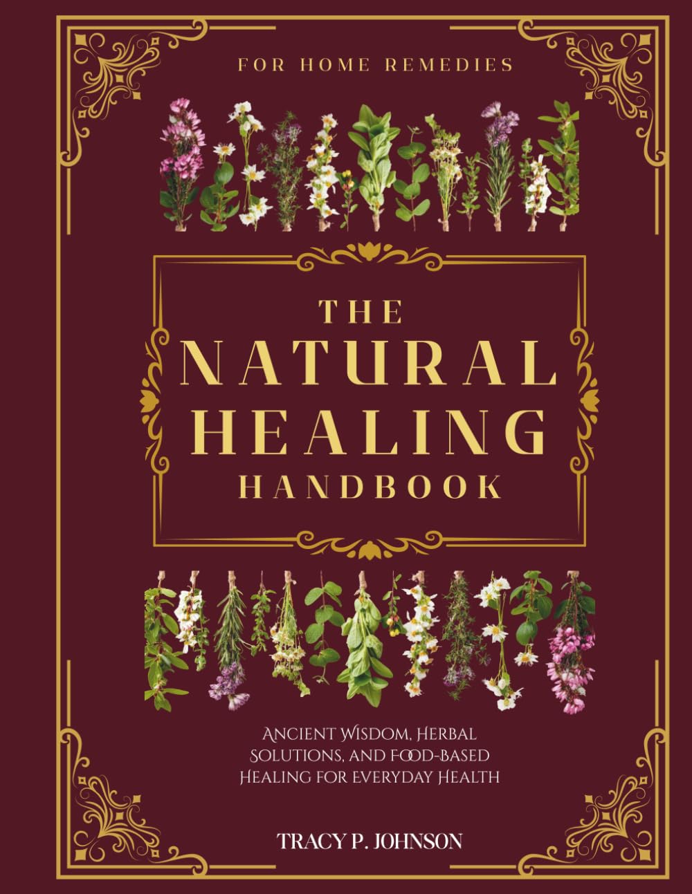 The Natural Healing Handbook for Home Remedies: Ancient Wisdom, Herbal Solutions, and Food-Based Healing for Everyday Health (The Whole Health Series)