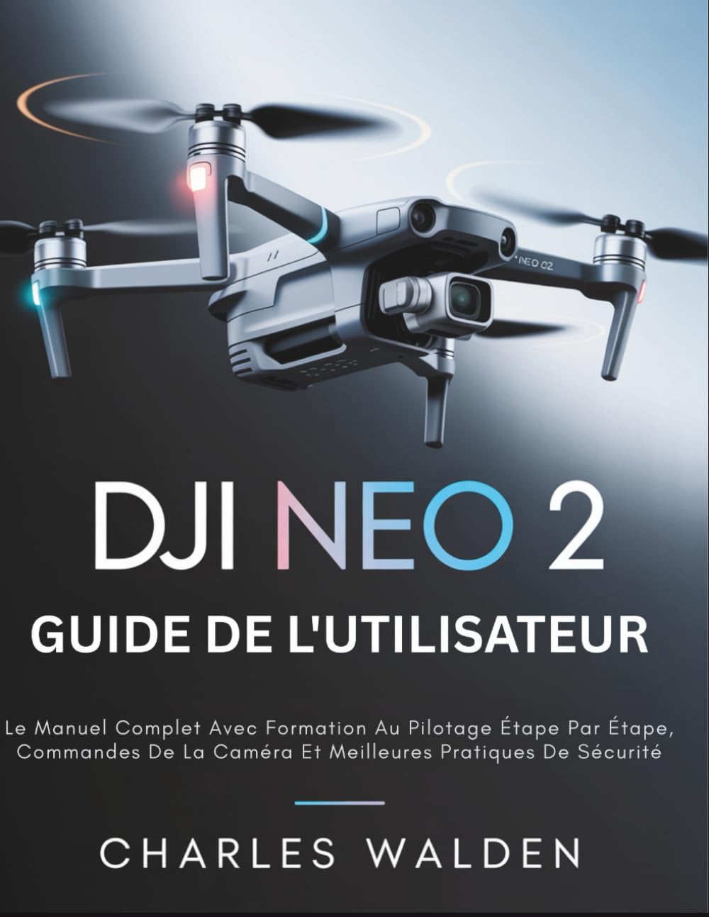 DJI Neo 2 Guide De L'utilisateur: Le Manuel Complet Avec Formation Au Pilotage Étape Par Étape, Commandes De La Caméra Et Meilleures Pratiques De Sécurité
