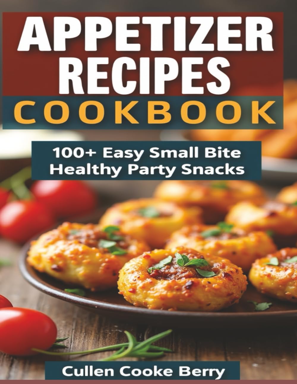 Appetizer Recipes Cookbook Having 100+ Easy Small Bite Healthy Party Snacks Formulas: Small Bite Healthy Snacks Cookbook With 100+ Easy Party Appetizer Recipes (Easy Healthy Cooking Series!)