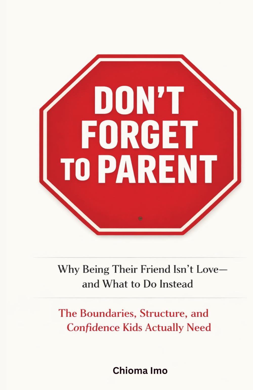 Don't Forget To Parent: Why Being Their Friend Isn't Love - and What to Do Instead