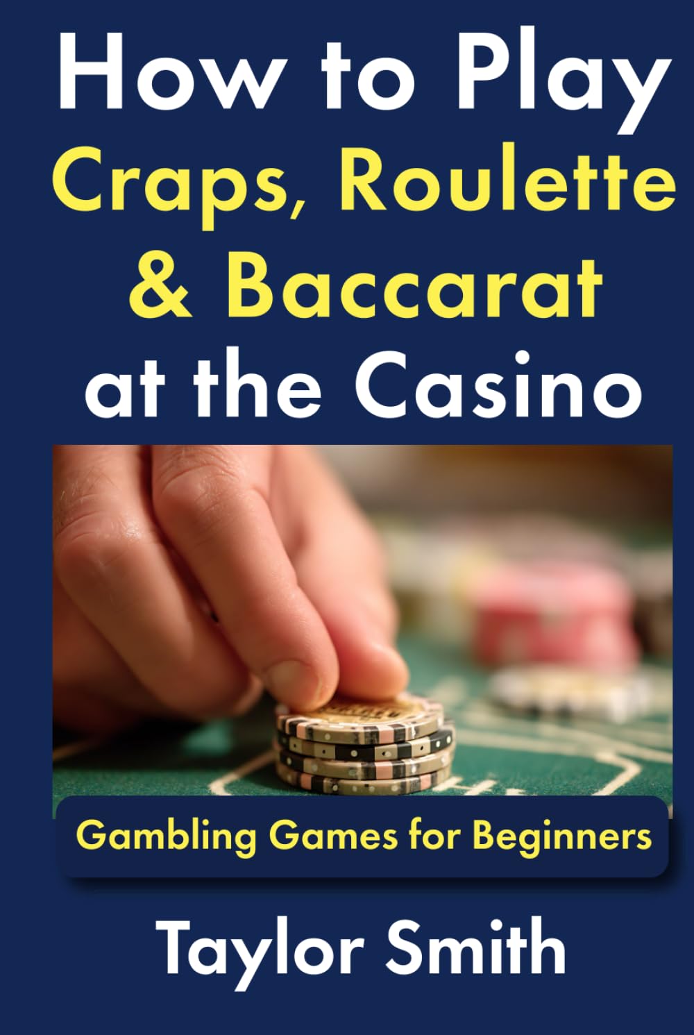 How to Play Craps, Roulette & Baccarat at the Casino: Gambling Games for Beginners (Learn to Play Gambling and Casino Games)