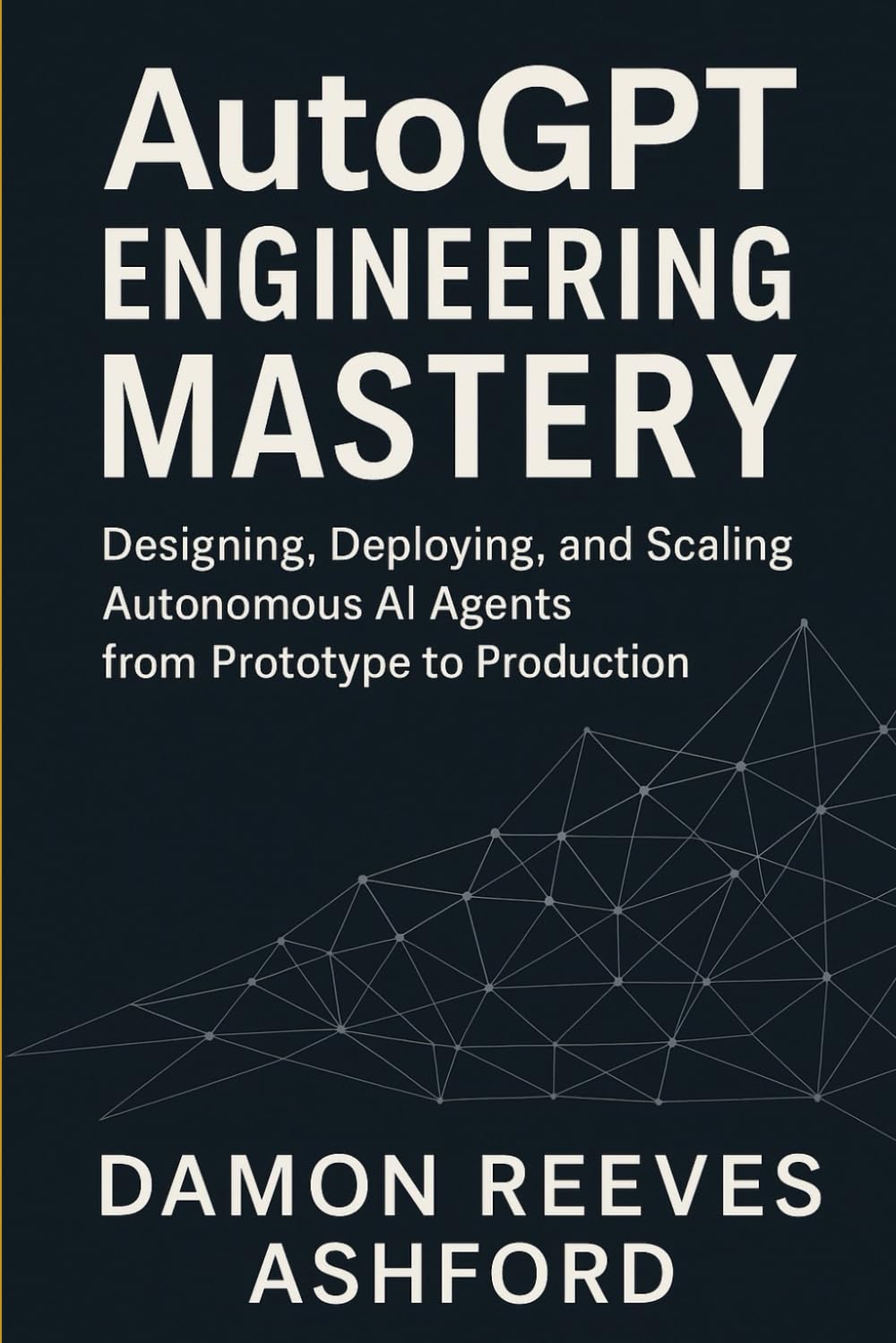 AutoGPT Engineering Mastery: A Comprehensive Guide: Designing, Deploying, and Scaling Autonomous AI Agents from Prototype to Production