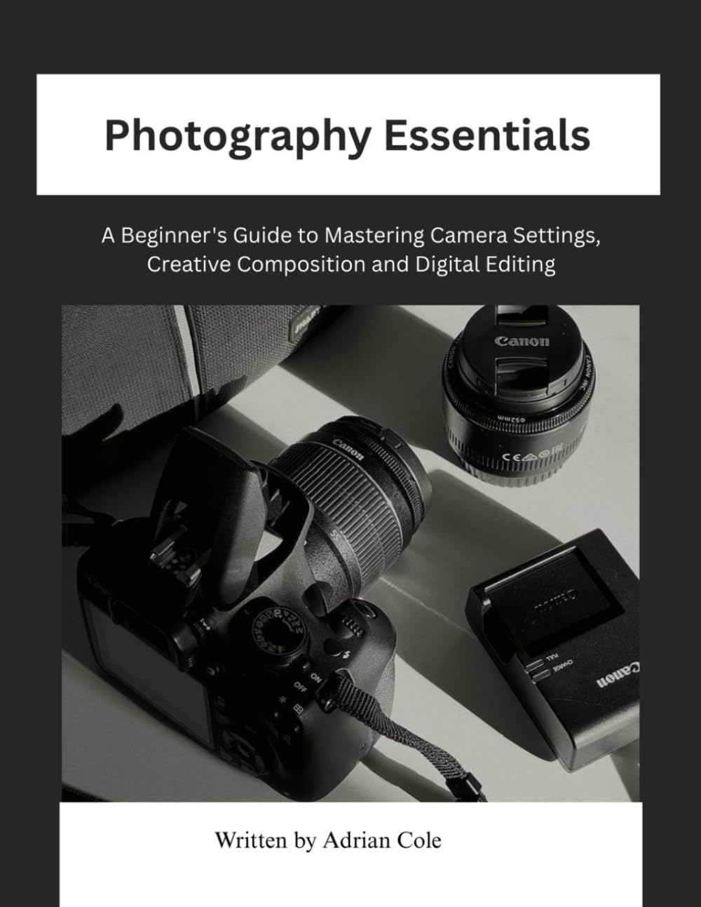 Photography Essentials: A Beginner's Guide to Mastering Camera Settings, Creative Composition and Digital Editing