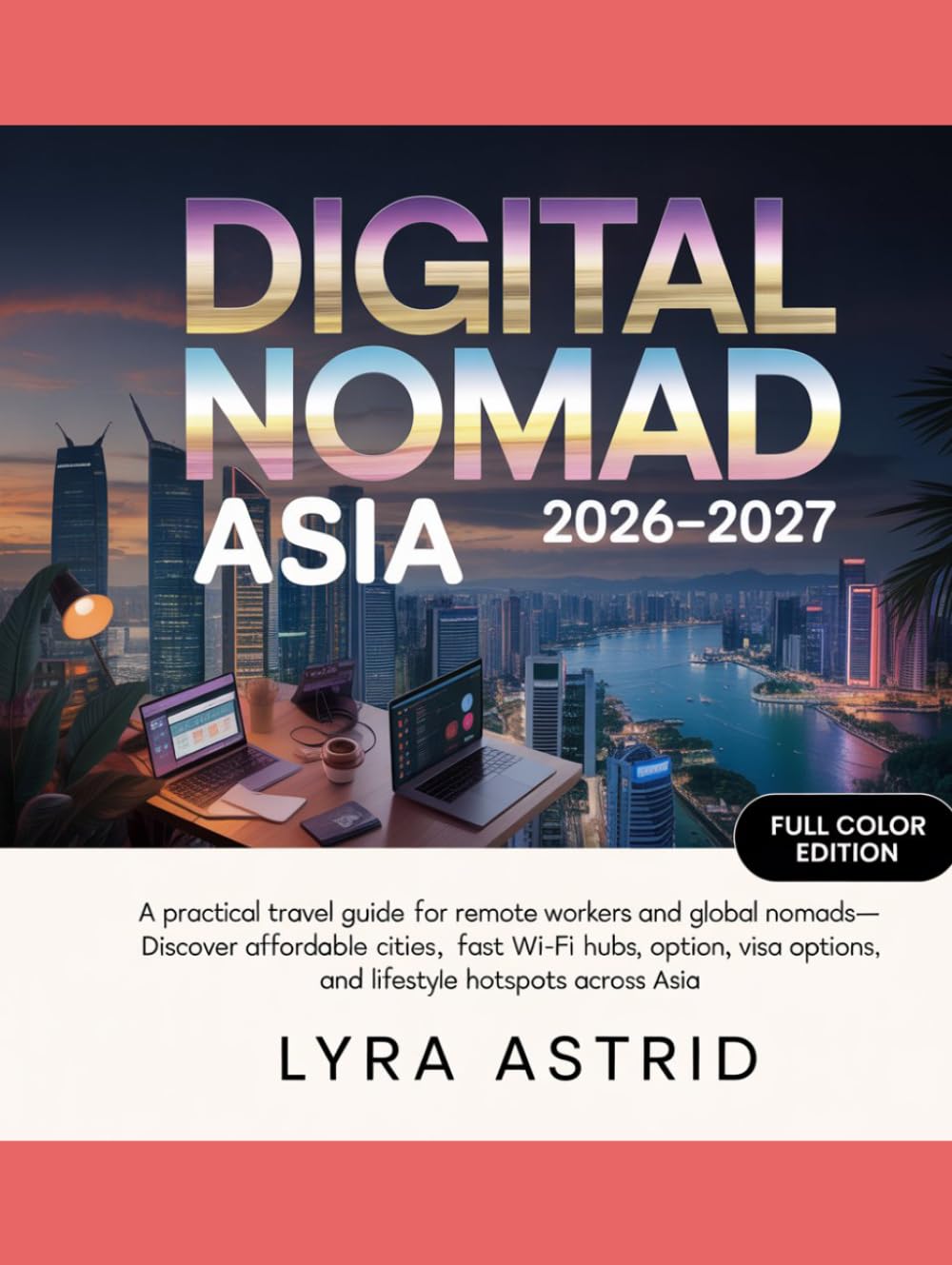 DIGITAL NOMAD ASIA 2026–2027: A Practical Travel Guide for Remote Workers and Global Nomads—Discover Affordable Cities, Fast Wi-Fi Hubs, Visa Options, and Lifestyle Hotspots Across Asia