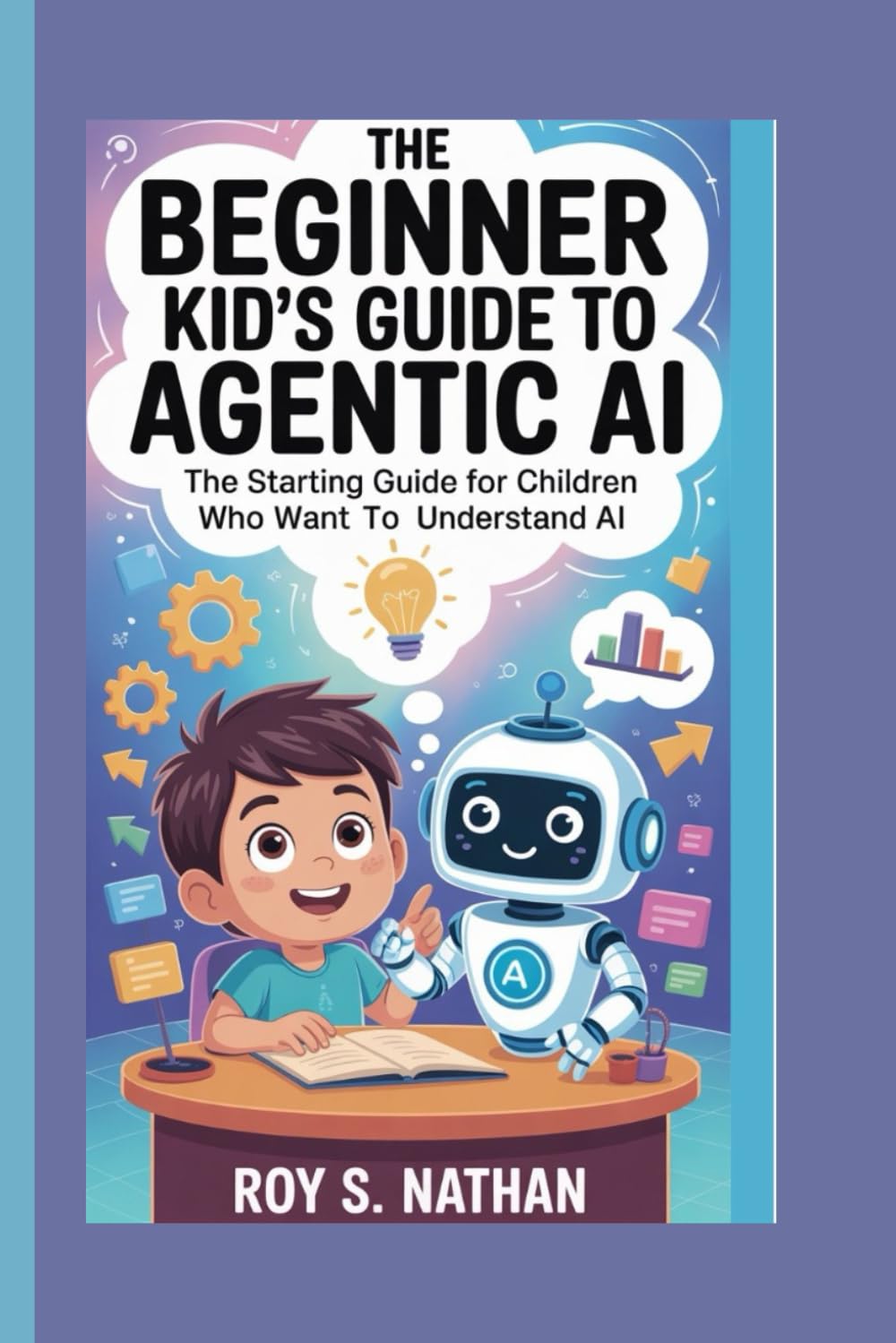 The Beginner Kid’s Guide to Agentic AI:The Starting Guide for Children Who Want to Understand AI