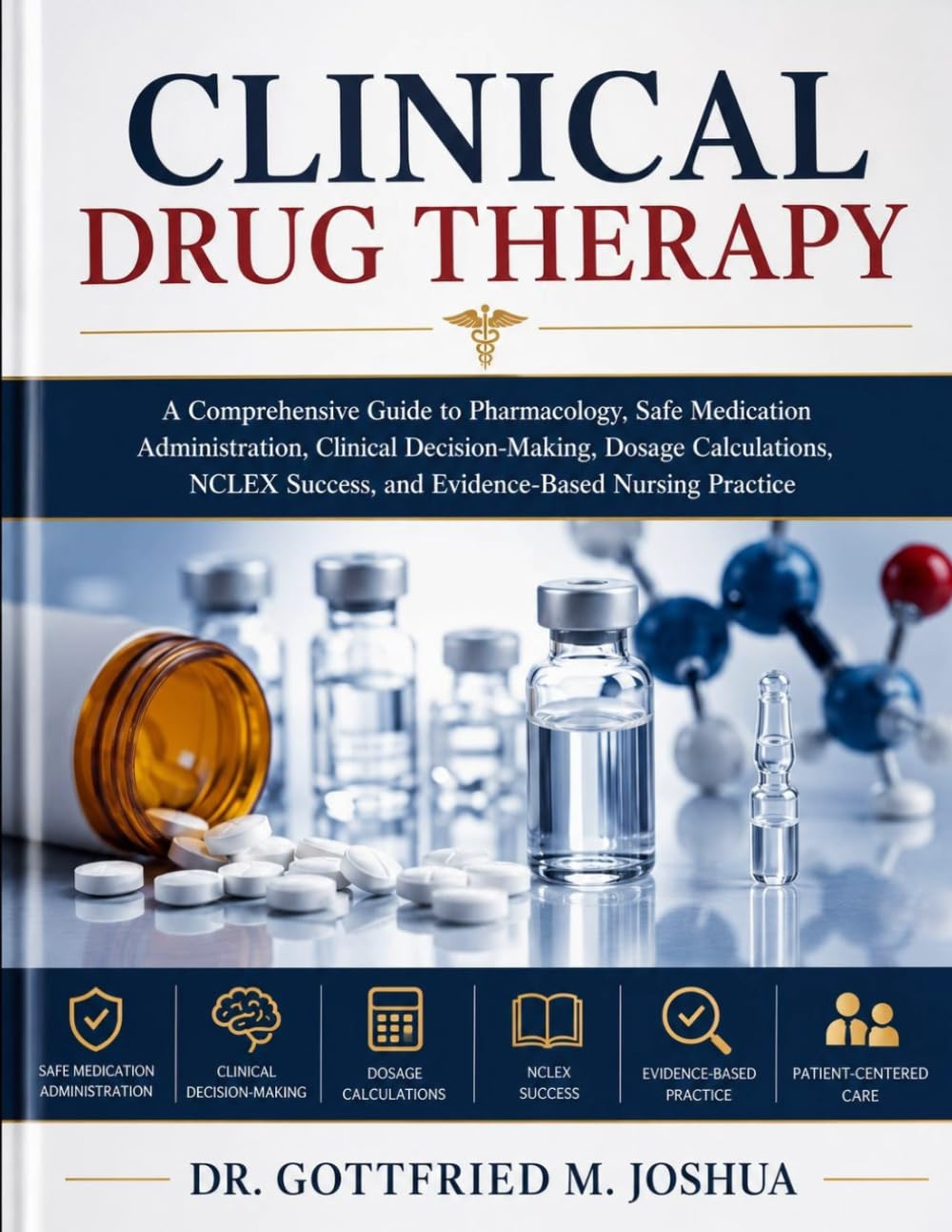 Clinical Drug Therapy: A Comprehensive Guide to Pharmacology, Safe Medication Administration, Clinical Decision-Making, Dosage Calculations, NCLEX Success, and Evidence-Based Nursing Practice