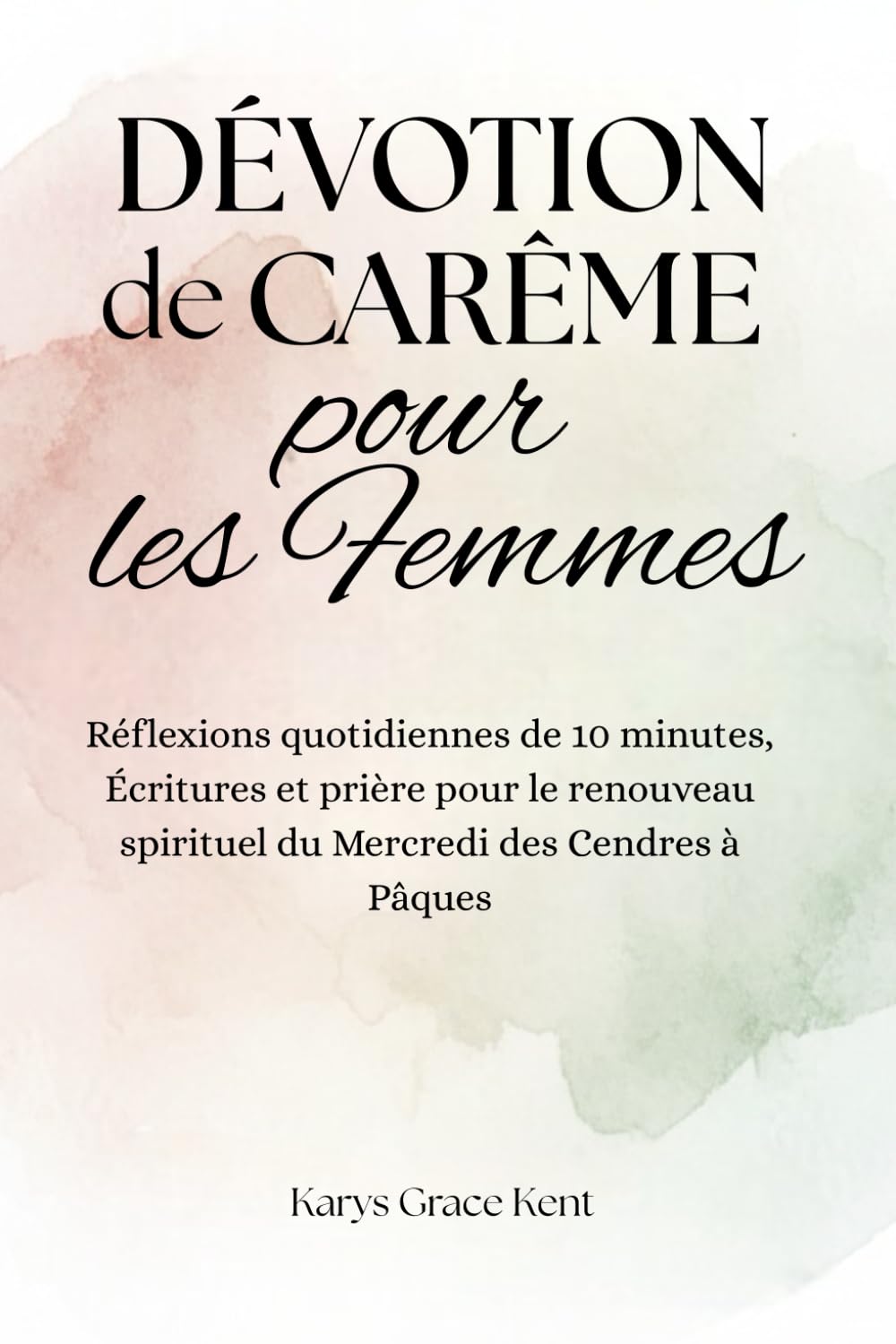 Dévotion de Carême pour les Femmes: Réflexions quotidiennes de 10 minutes, Écritures et prière pour le renouveau spirituel du Mercredi des Cendres à Pâques