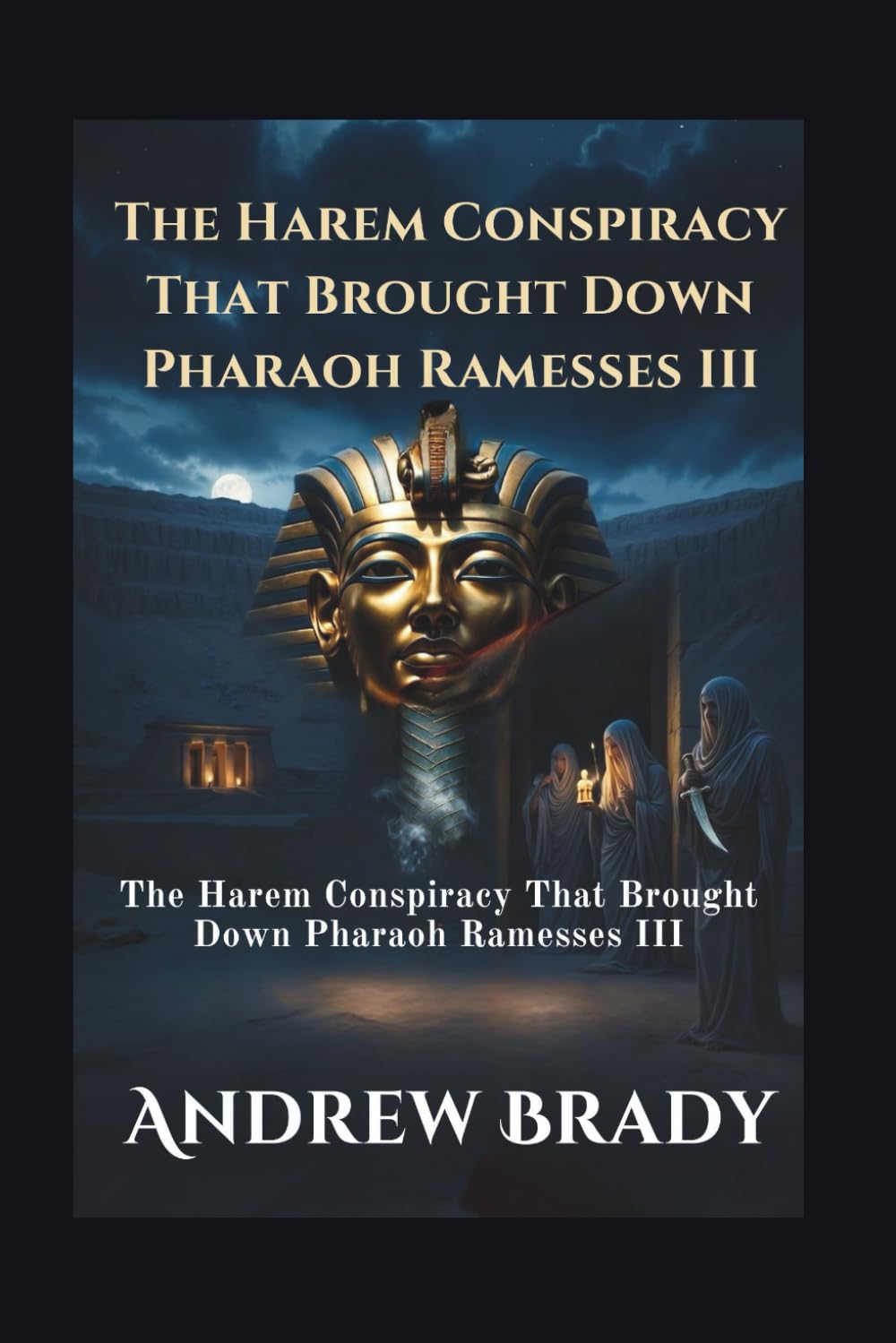 Assassination In The Valley Of The Kings: The Harem Conspiracy That Brought Down Pharaoh Ramesses III