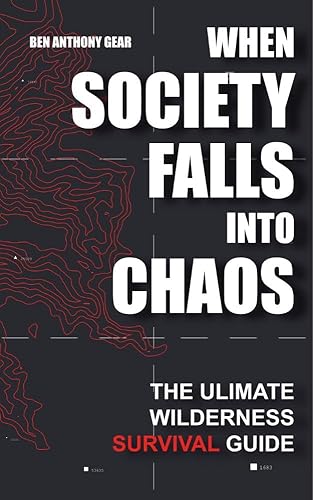 When Society Falls into Chaos | The Ultimate Wilderness Survival Guide |: Outdoor Life Emergency Survival Manual | Worst Case Scenario Stories: Earthquake, Famine, Plain Crashes and More |