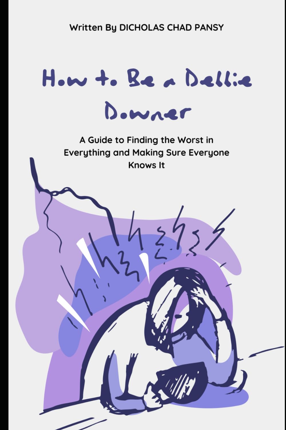 How to Be a Debbie Downer: A Guide to Finding the Worst in Everything and Making Sure Everyone Knows It (Ruin Your Life Now)