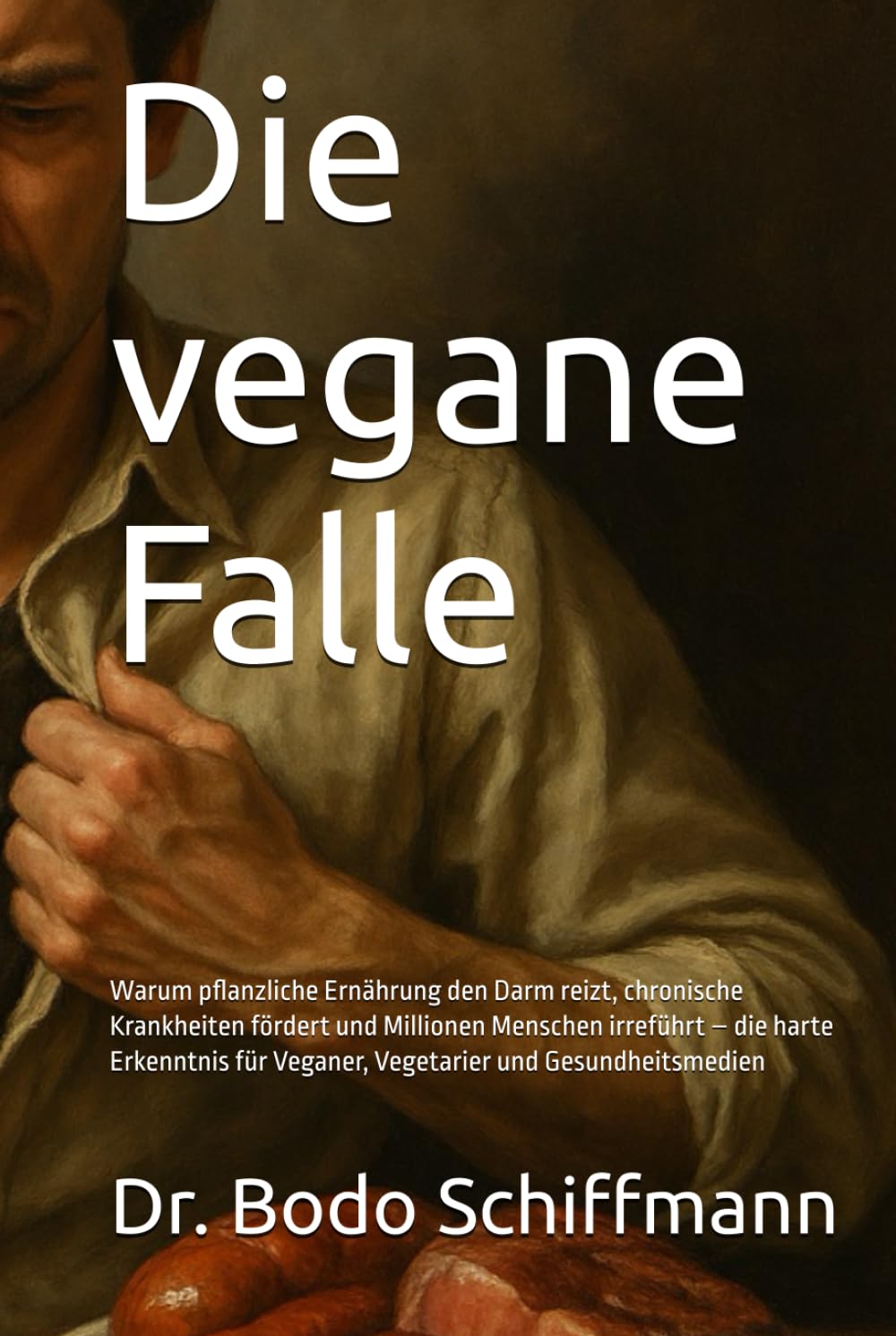 Die vegane Falle: Warum pflanzliche Ernährung den Darm reizt, chronische Krankheiten fördert und Millionen Menschen irreführt – die harte Erkenntnis für Veganer, Vegetarier und Gesundheitsmedien