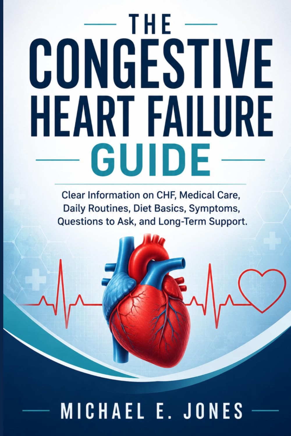 The Congestive Heart Failure Guide: Clear Information on CHF, Medical Care, Daily Routines, Diet Basics, Symptoms, Questions to Ask, and Long-Term Support.