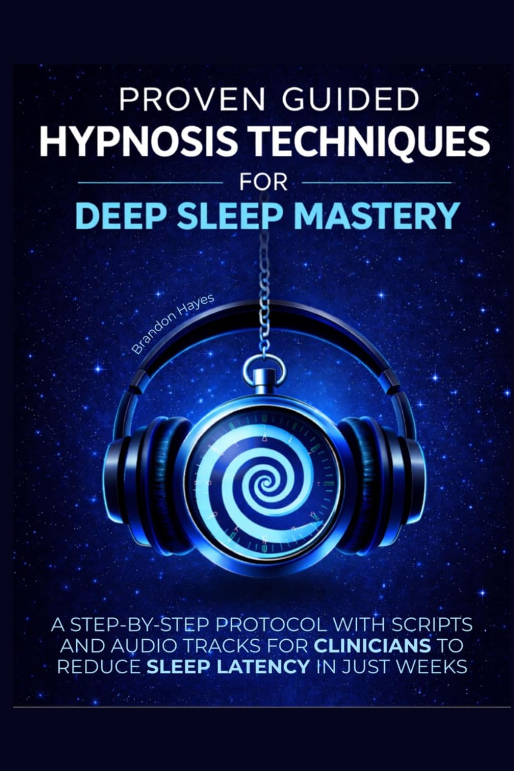 PROVEN GUIDED HYPNOSIS TECHNIQUES FOR DEEP SLEEP MASTERY: A STEP-BY-STEP PROTOCOL WITH SCRIPTS AND AUDIO TRACKS FOR CLINICIANS TO REDUCE SLEEP LATENCY IN JUST WEEKS
