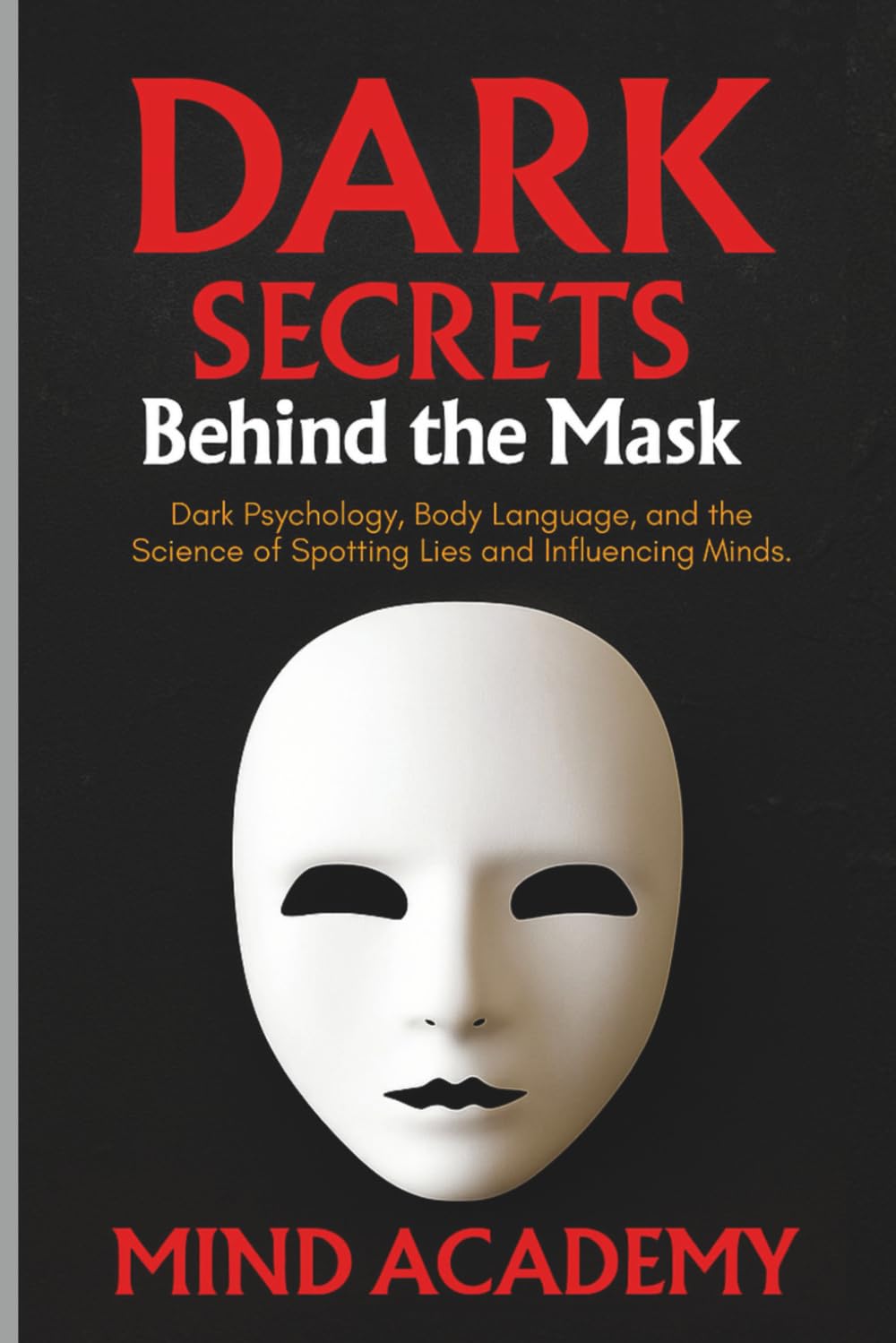 Dark Secrets Behind the Mask: Dark Psychology, Body Language, and the Science of Spotting Lies and Influencing Minds.