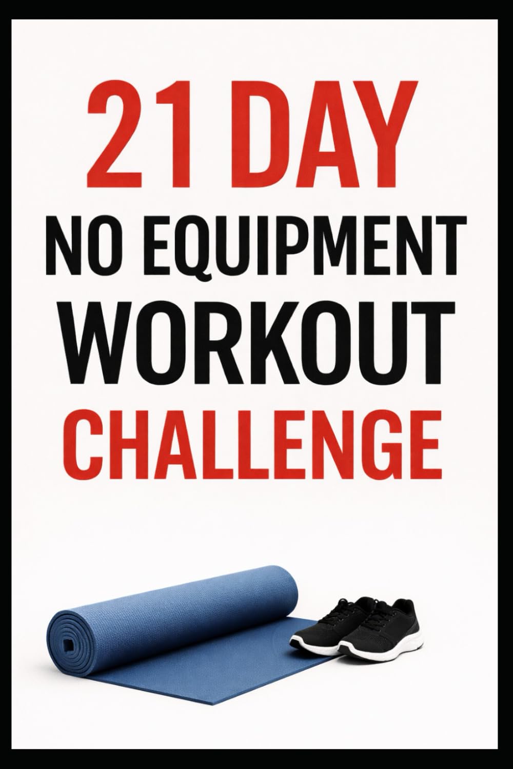 21 Day No-Equipment Workout Challenge: Build Strength, Burn Fat, and Get Fit Anywhere Using Only Your Bodyweight (21 Day Challenges)