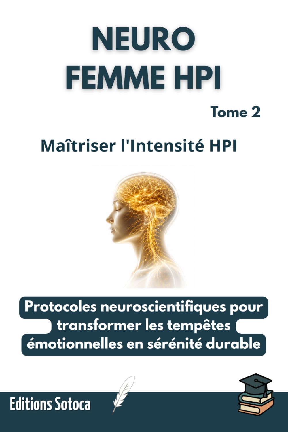 NEURO-FEMME-HPI : Maîtriser l'Intensité HPI: Protocoles neuroscientifiques pour transformer les tempêtes émotionnelles en sérénité durable. (Tome 2)
