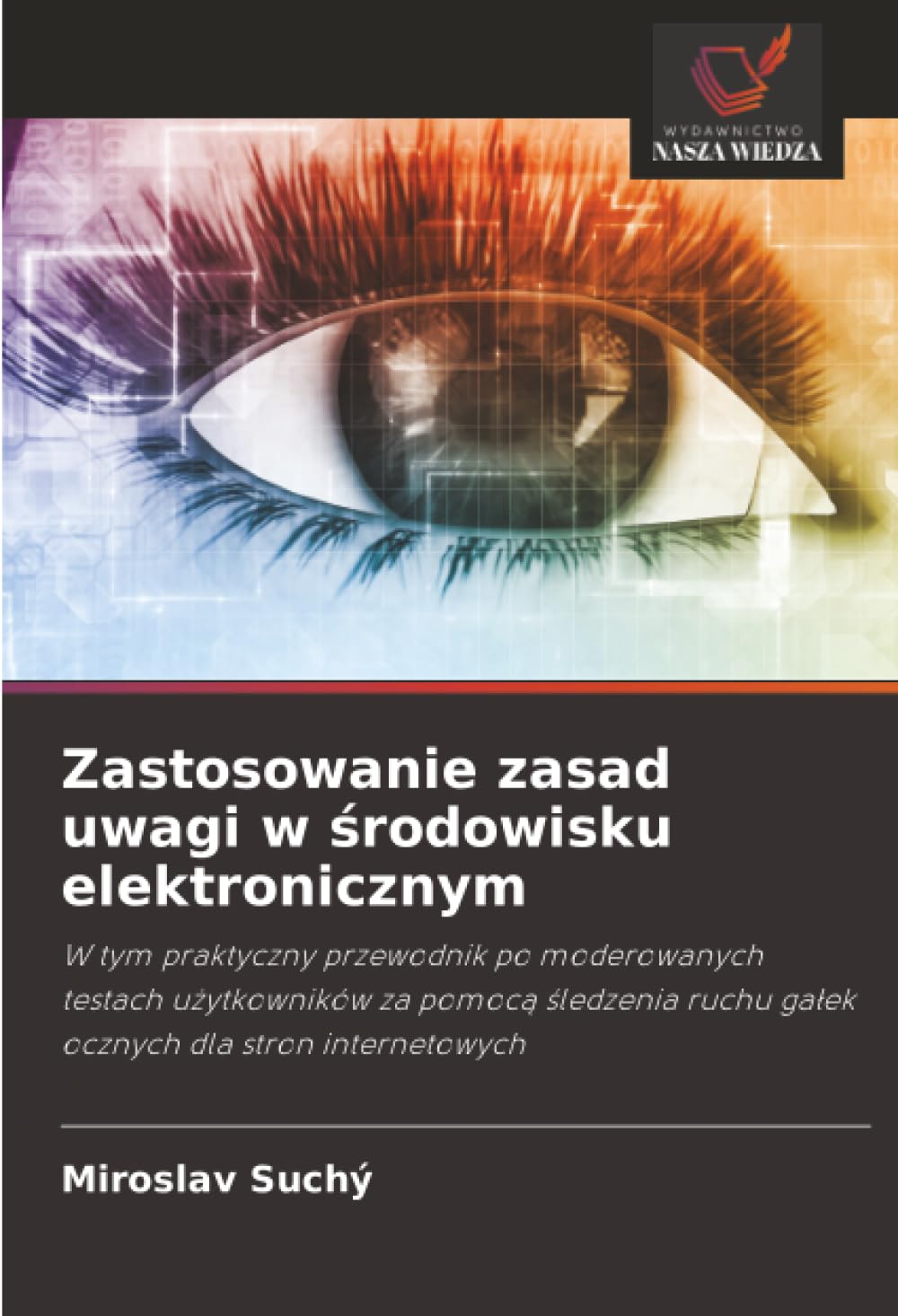 Zastosowanie zasad uwagi w ¿rodowisku elektronicznym: W tym praktyczny przewodnik po moderowanych testach u¿ytkowników za pomoc¿ ¿ledzenia ruchu ga¿ek ocznych dla stron internetowych