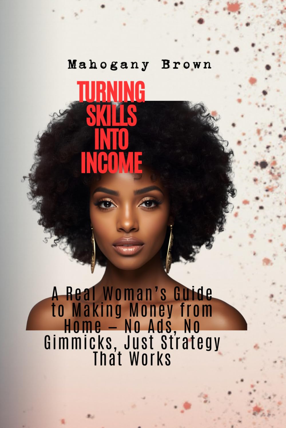 Turning Skills into Income: A Real Woman’s Guide to Making Money from Home — No Ads, No Gimmicks, Just Strategy That Works