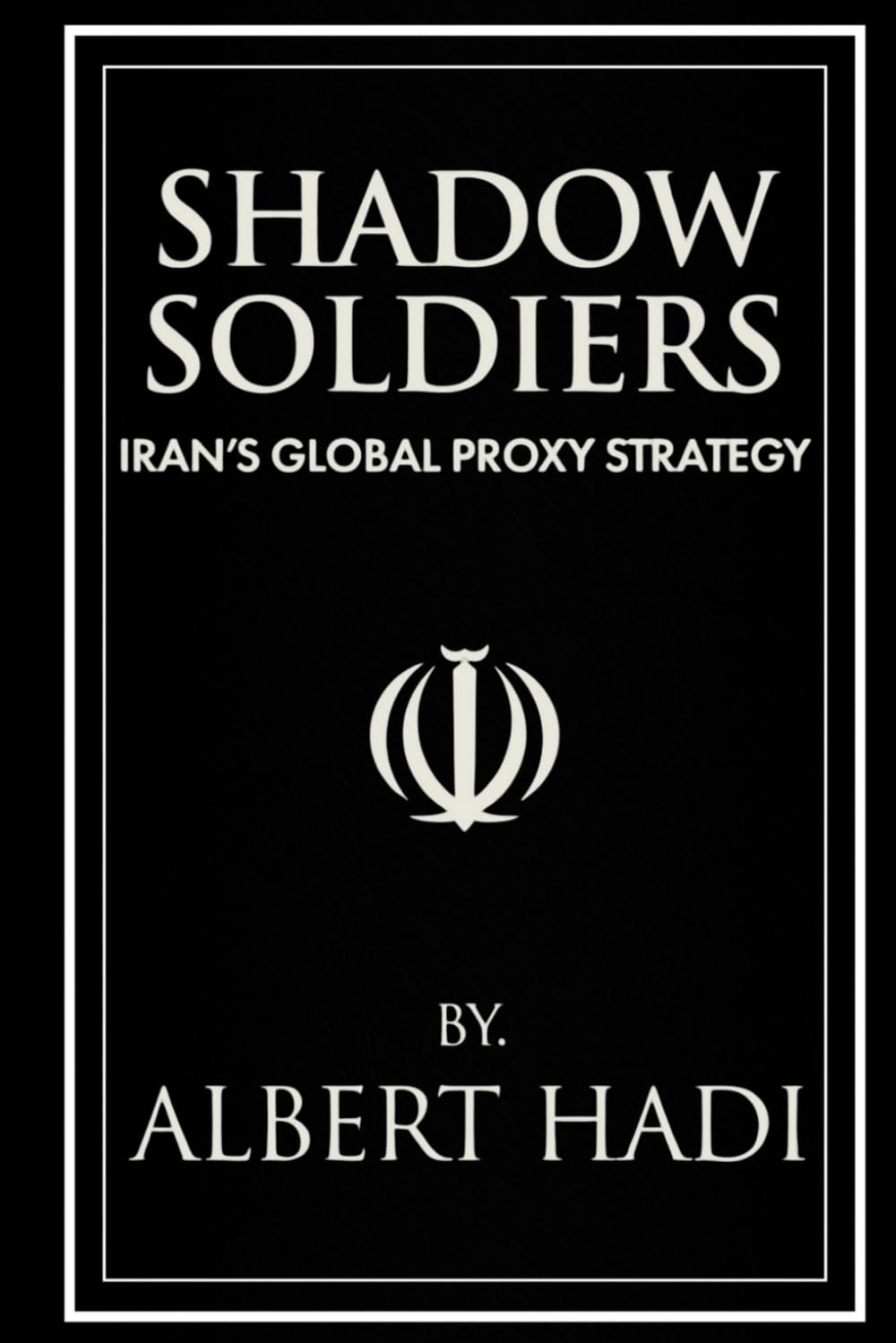 SHADOW SOLDIERS: IRAN’S GLOBAL PROXY STRATEGY