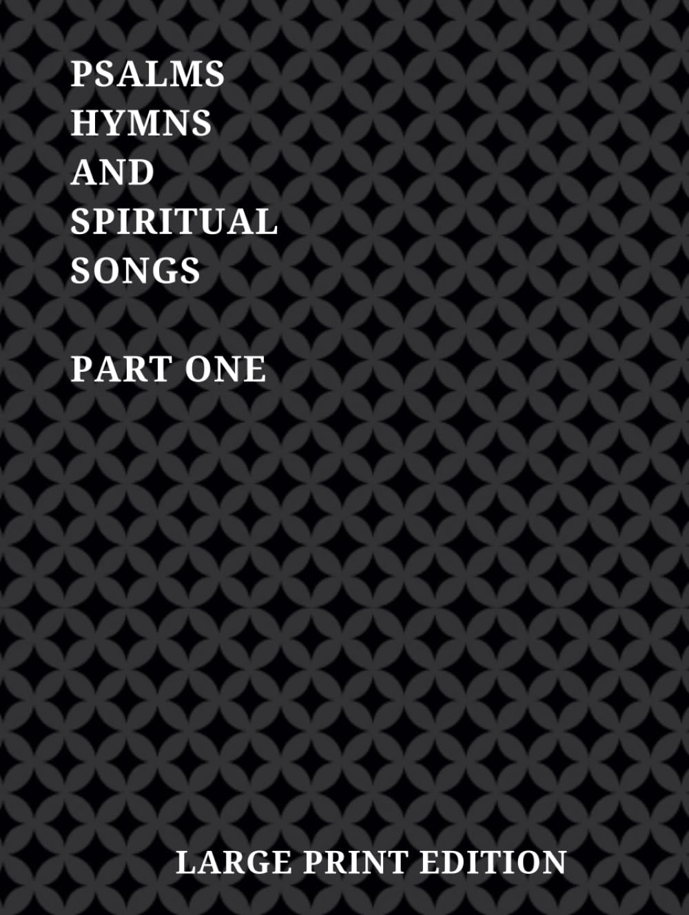 Psalms, Hymns and Spiritual Songs Hymn Book Part 1: Large Print Edition