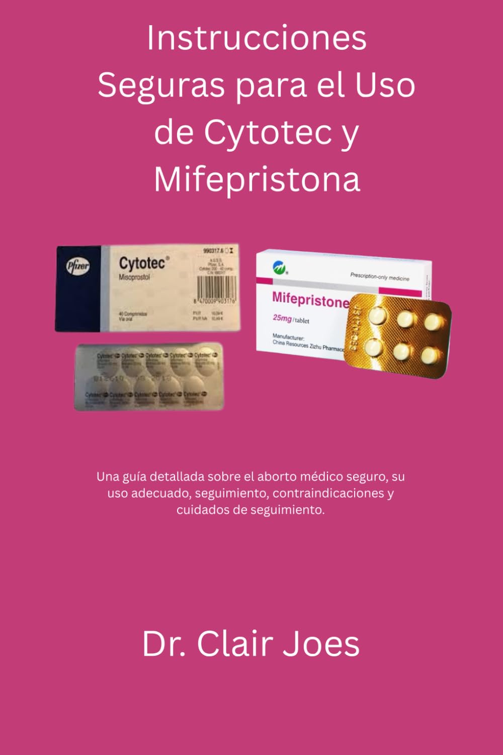 Instrucciones Seguras para el Uso de Cytotec y Mifepristona: Una guía detallada sobre el aborto médico seguro, su uso adecuado, seguimiento, ... y