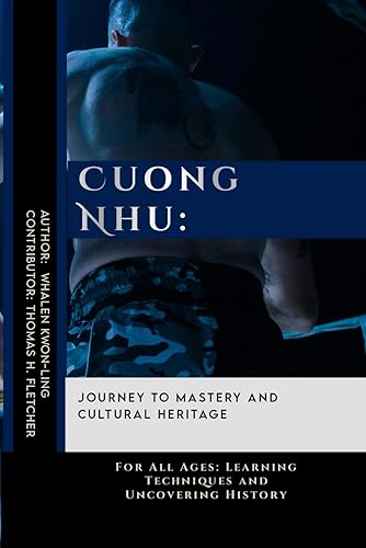 Cuong Nhu: Journey to Mastery and Cultural Heritage: For All Ages: Learning Techniques and Uncovering History (Mastering the Art of Martial ... in Various Forms of Self-Defense and Combat)