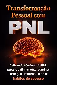 Transformação Pessoal com PNL: Aplicando técnicas de PNL para redefinir metas, eliminar crenças limitantes e criar hábitos de sucesso