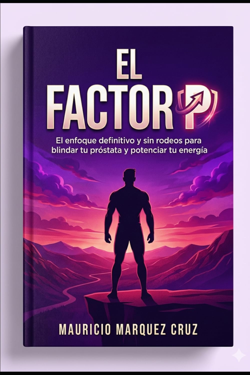 EL FACTOR "P": (El enfoque Definitivo y sin Rodeos para Blindar tu Próstata y Potenciar tu Energía).