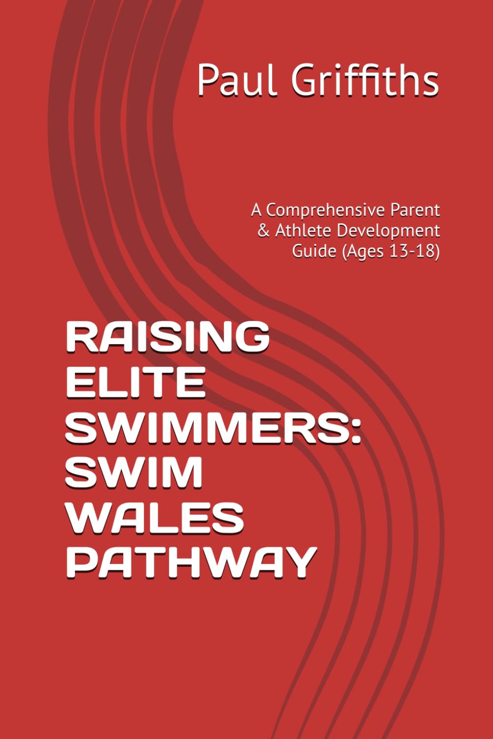 RAISING ELITE SWIMMERS: SWIM WALES PATHWAY: A Comprehensive Parent & Athlete Development Guide (Ages 13-18)