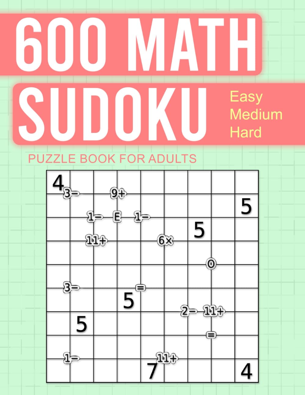 600 Math Sudoku Puzzle Book For Adults: Fun Challenges Using Addition, Division, Multiplication and Subtraction with Helpful Odd & Even Hints.
