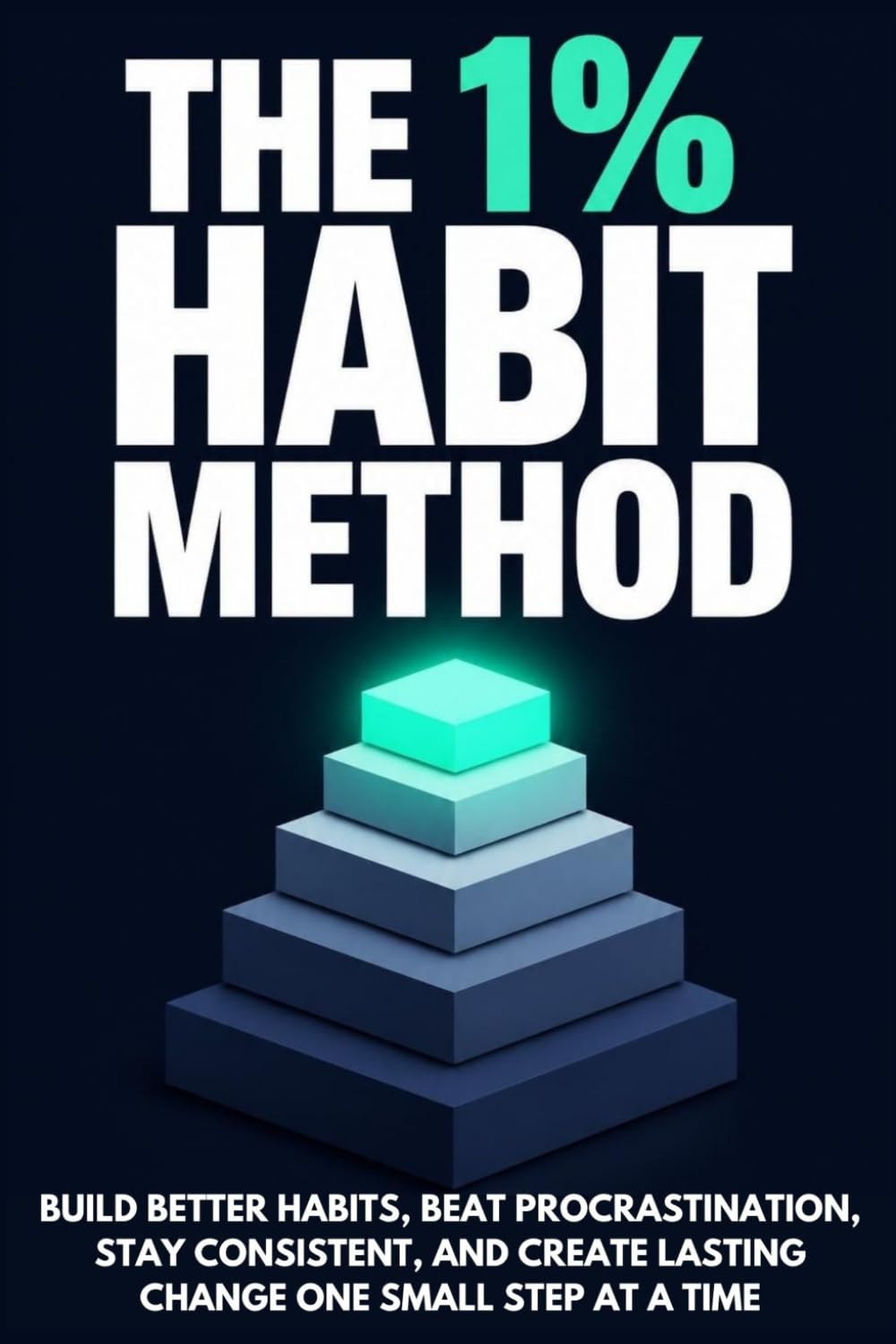 The 1% Habit Method: Build better habits, beat procrastination, stay consistent, and create lasting change one small step at a time