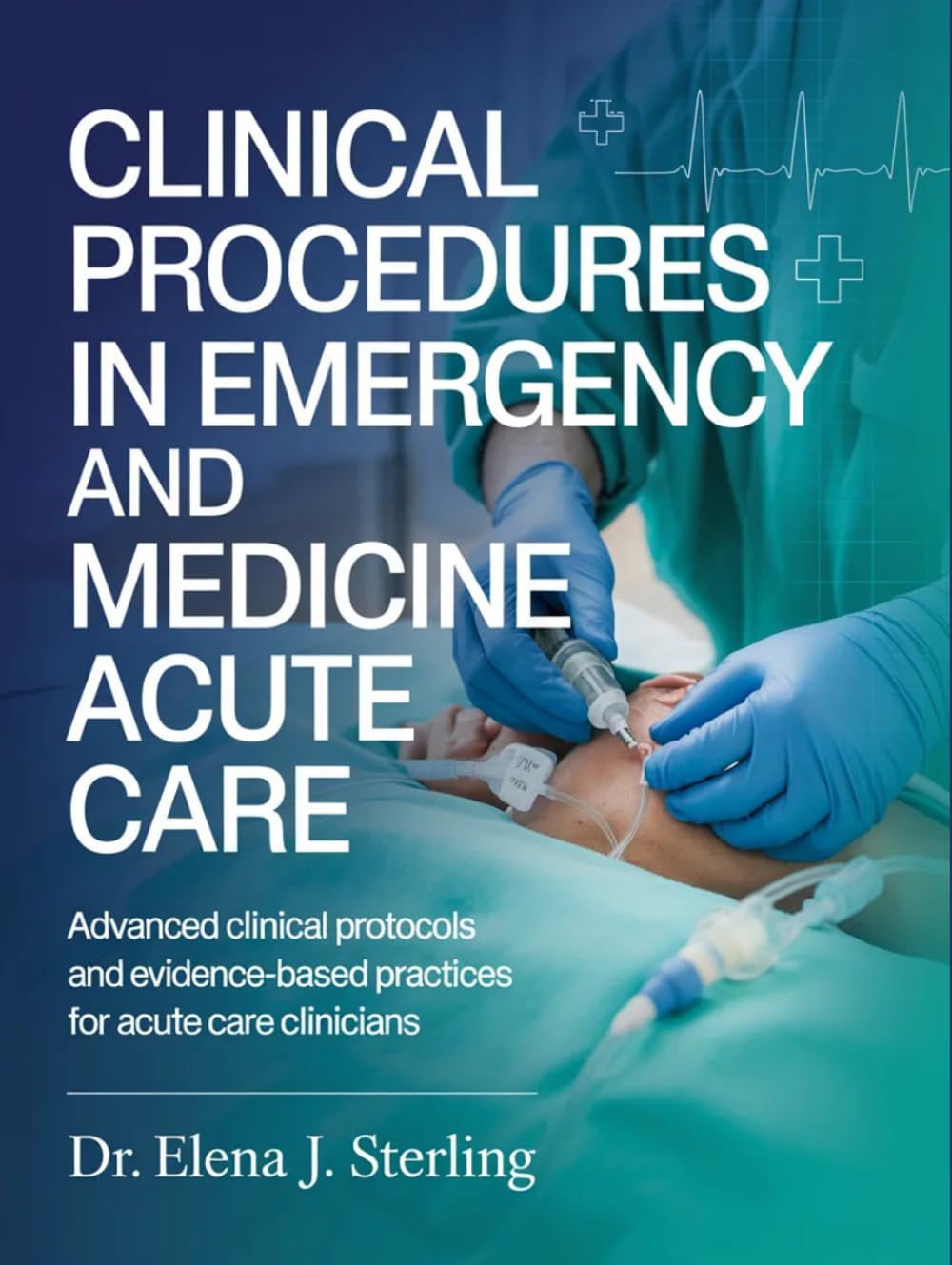 CLINICAL PROCEDURES IN EMERGENCY MEDICINE AND ACUTE CARE: Advanced Clinical Protocols and Evidence-Based Practices for Acute Care Clinicians