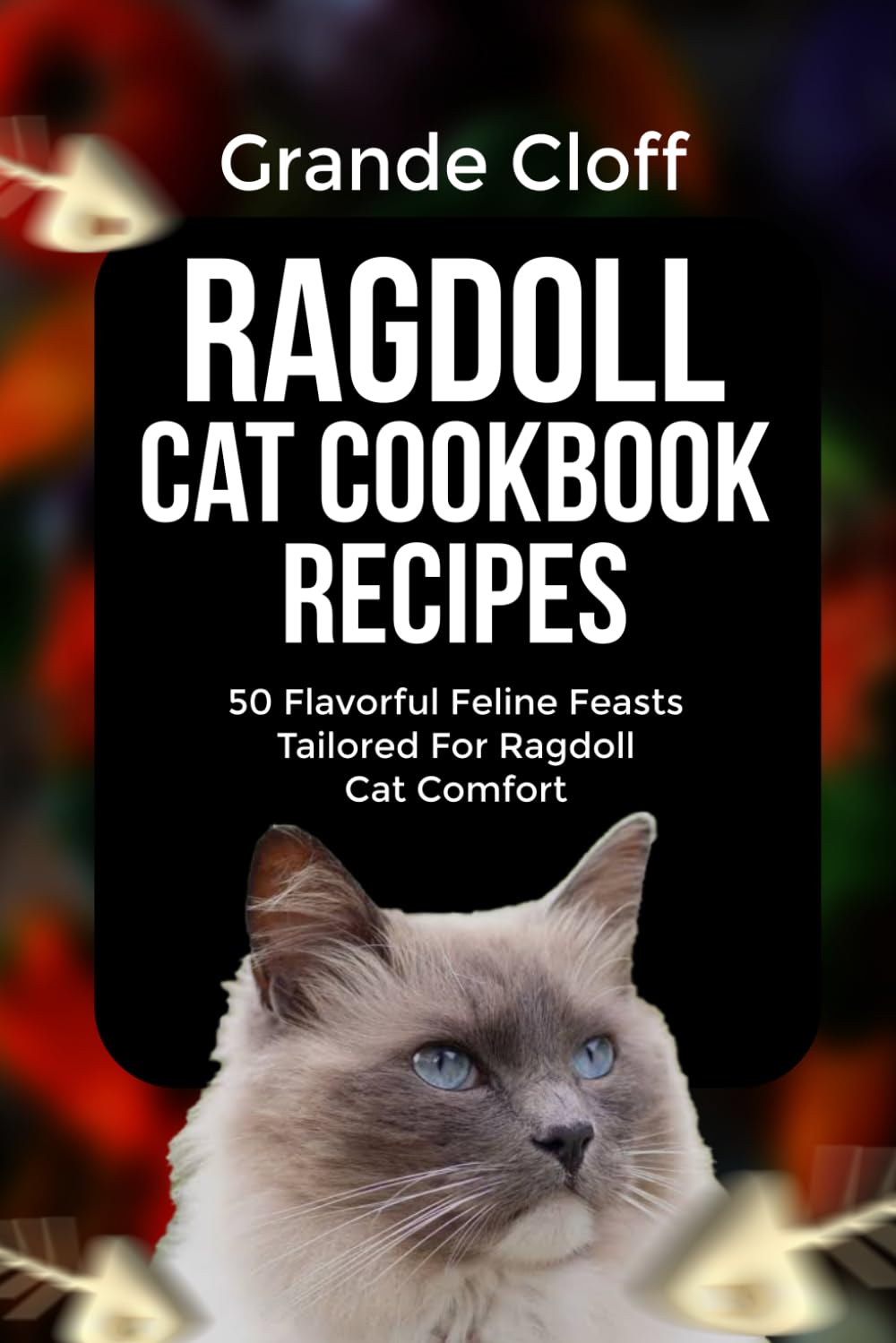 RAGDOLL CAT COOKBOOK RECIPES: 50 Flavorful Feline Feasts Tailored For Ragdoll Cat Comfort