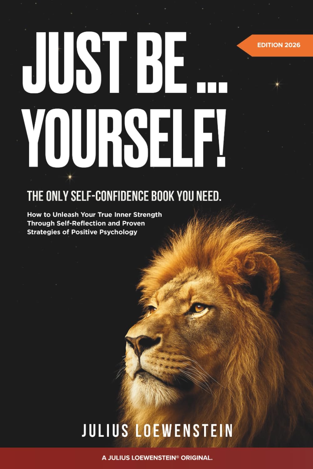 Just Be Yourself! The Only Self-Confidence Book You Need: How to Unleash Your True Inner Strength Through Self-Reflection and Proven Strategies of Positive Psychology