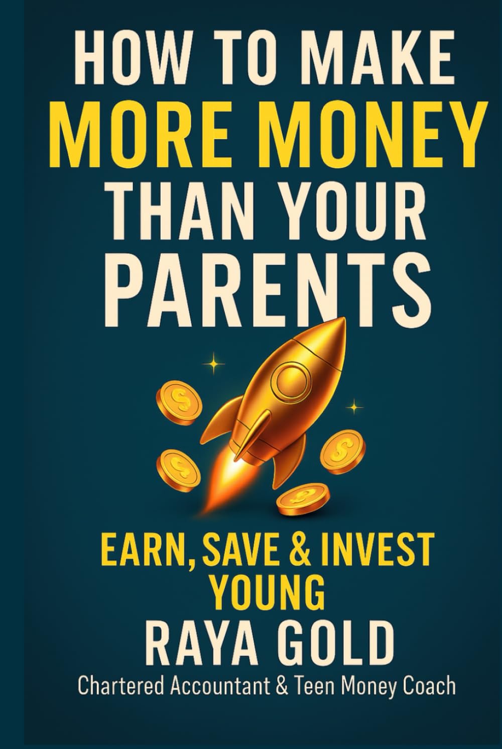 How to Make More Money Than Your Parents: Money Management; Investing; and Entrepreneurship Strategies to Build Wealth for Teens (Raya Gold Money Series)