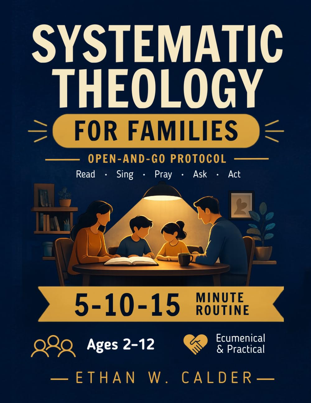 Systematic Theology For Families: Start strong and stay consistent | an open-and-go 5–10–15 routine that turns doctrine into habits, respects traditions, and fits busy evenings with zero prep.