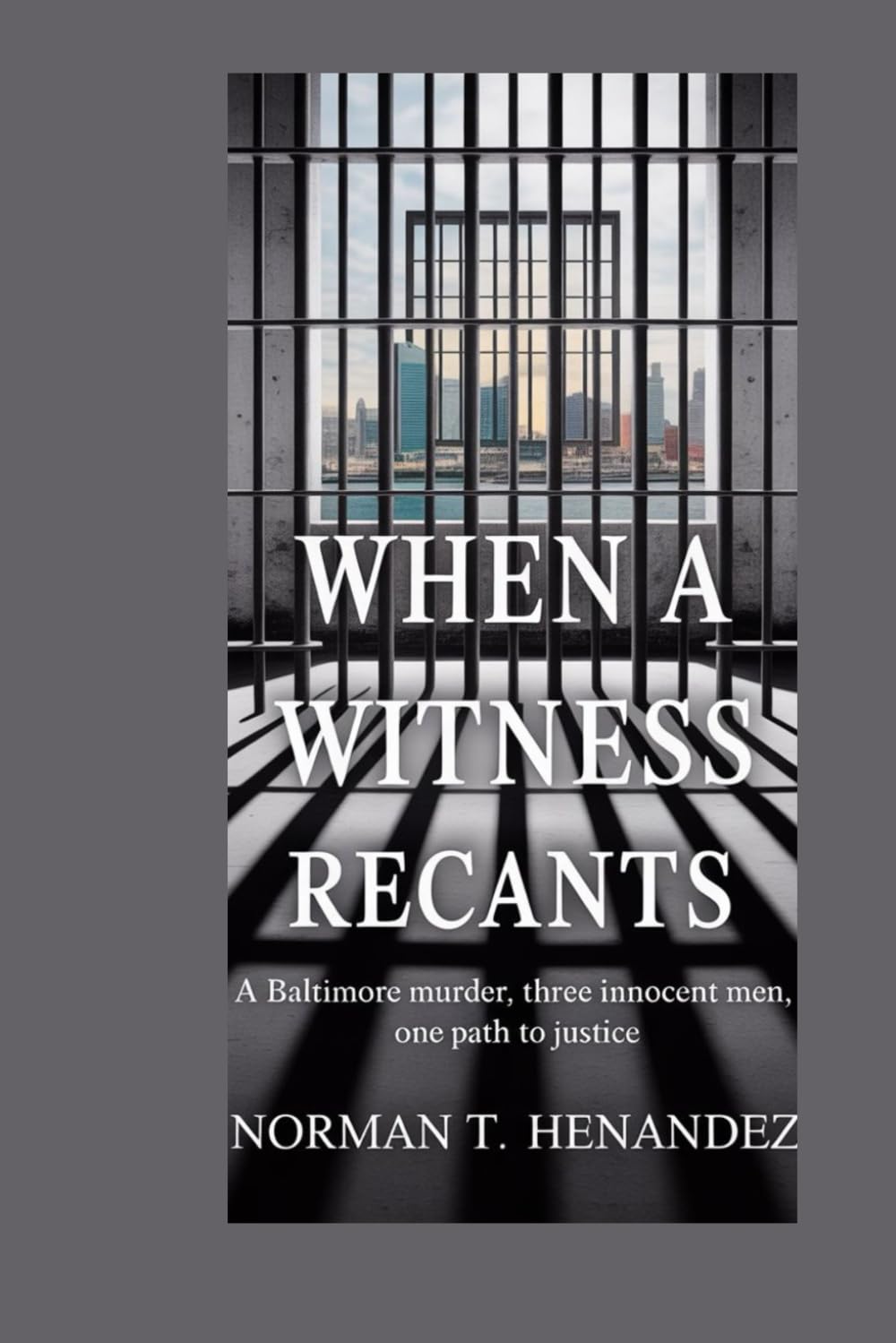 WHEN A WITNESS RECANTS: A BALTIMORE MURDER:THREE INNOCENT MEN, ONE PATH TO JUSTICE