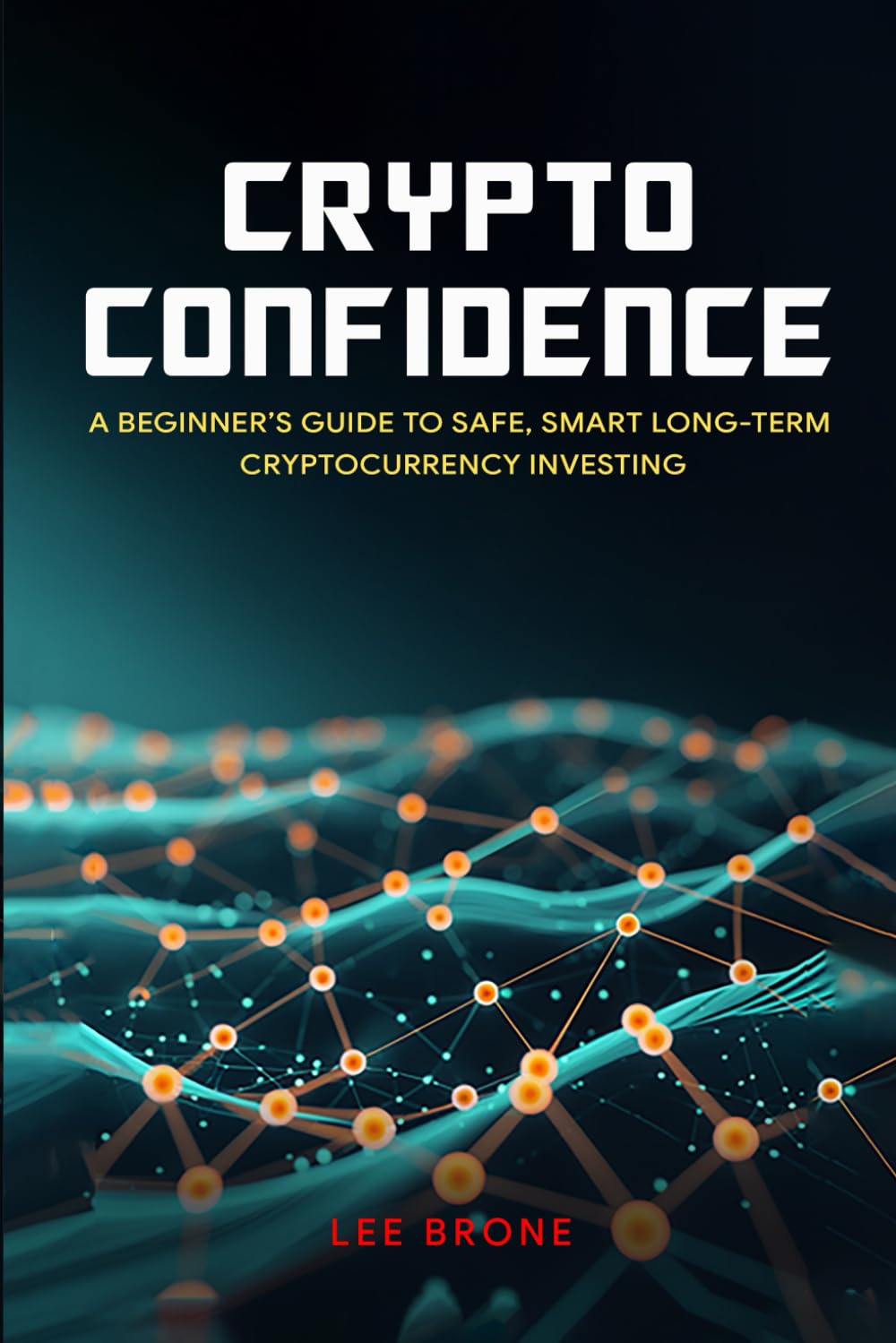Crypto Confidence: A Beginner’s Guide to Safe, Smart Long-Term Cryptocurrency Investing