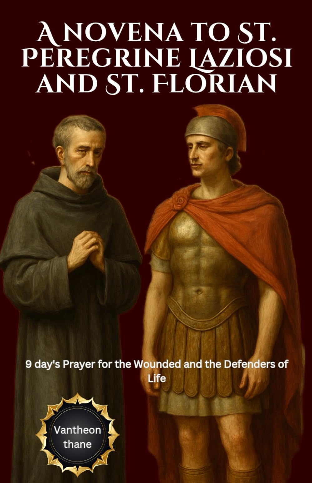 A novena to St. Peregrine Laziosi and St. Florian: 9 day's Prayer for the Wounded and the Defenders of Life