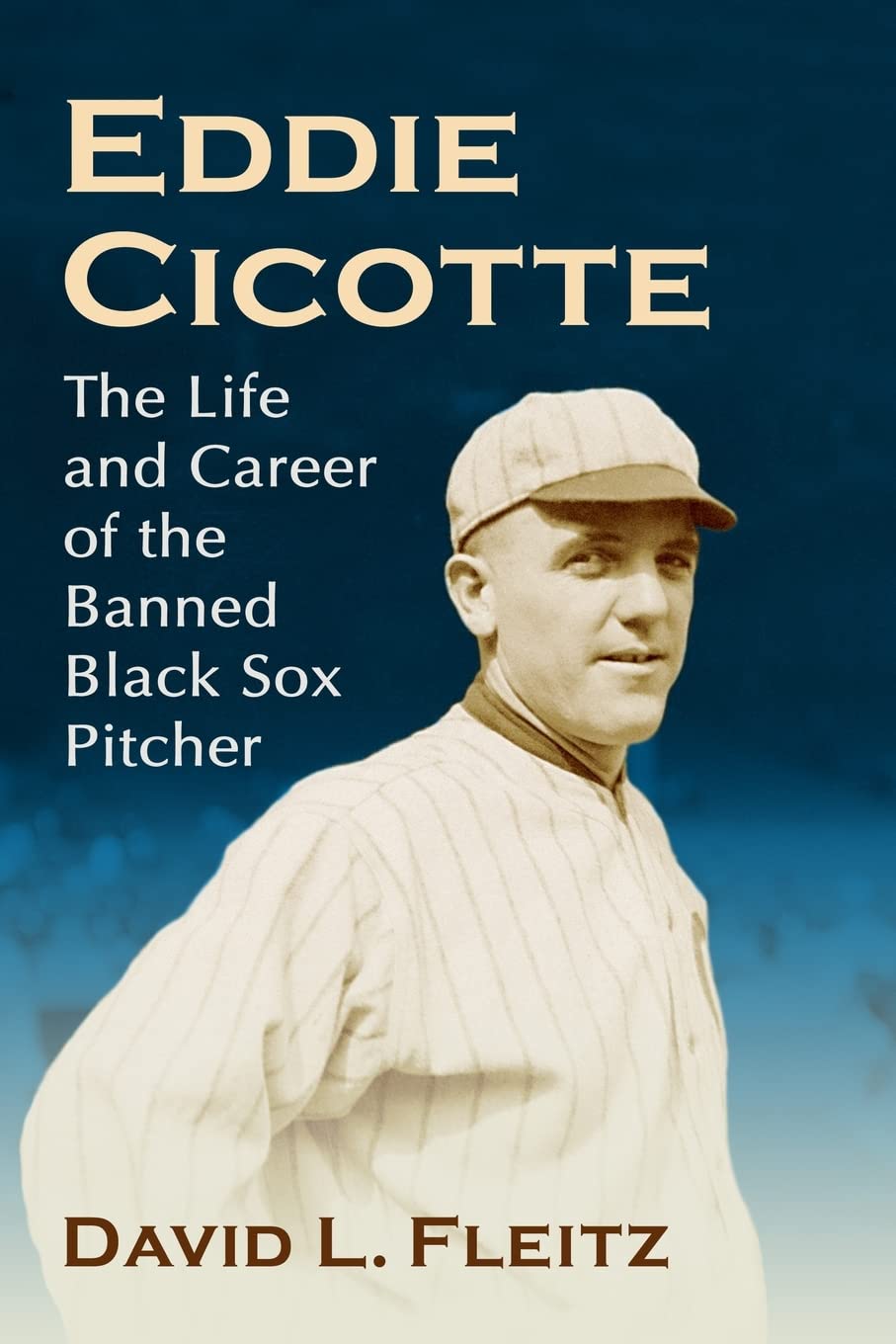 Eddie Cicotte: The Life and Career of the Banned Black Sox Pitcher