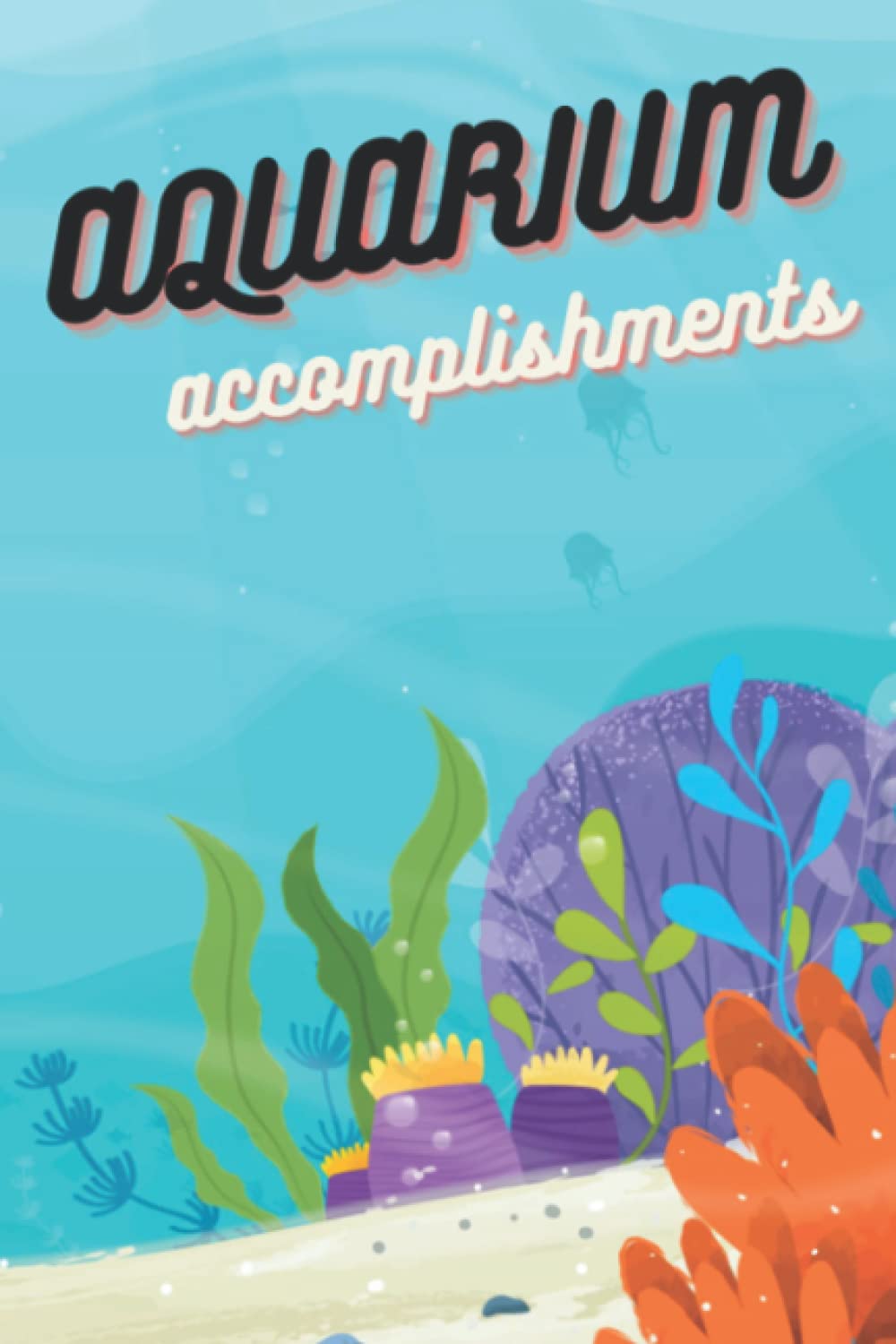 Aquarium Accomplishments: Aquarium Log Book/Personal Diary For Aquarist/Checklist For Fish Tank Care & Maintenance/Idea For Fishkeeper/ Goldfish ... Water Chemistry/Maintenance And Fish Health