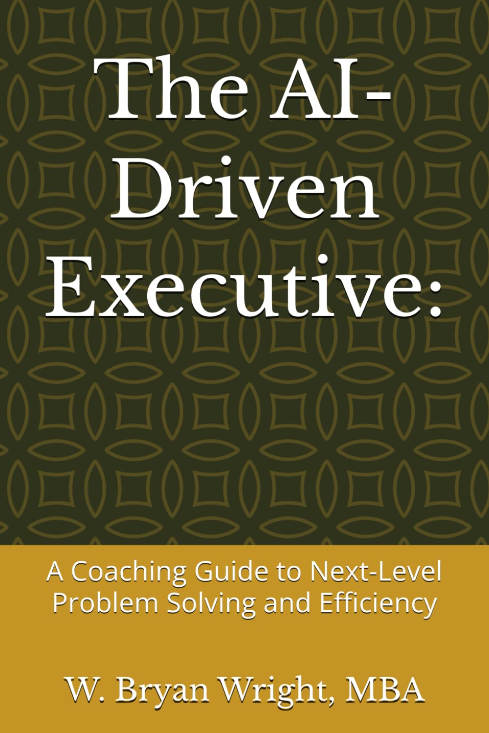 The AI-Driven Executive:: A Coaching Guide to Next-Level Problem Solving and Efficiency