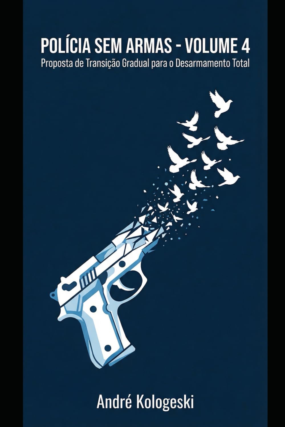 POLÍCIA SEM ARMAS: VOLUME 4: Proposta de Transição Gradual para o Desarmamento Total (Coleção 10)