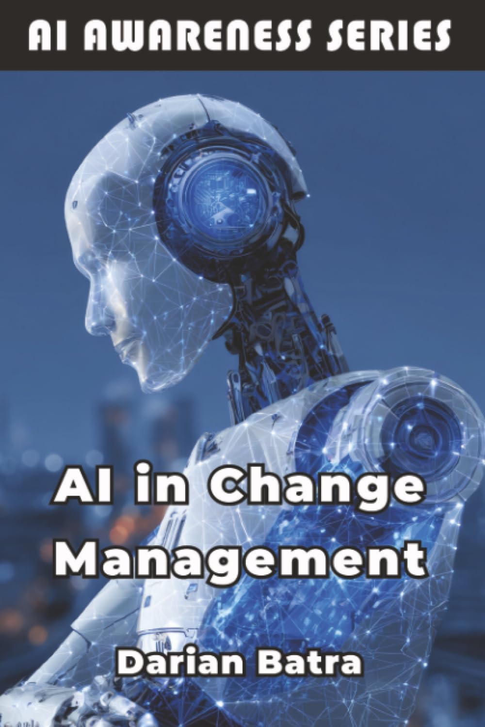 AI in Change Management: Leveraging Artificial Intelligence to Lead Organizational Transformation: 4 (AI Awareness Series)