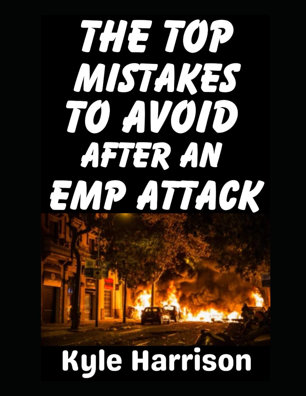 The Top Mistakes To Avoid After an EMP Attack: How To Survive The First 72 Hours When the Lights Go Out and Never Come On: 1 (Preparedness Post with Kyle Harrison)