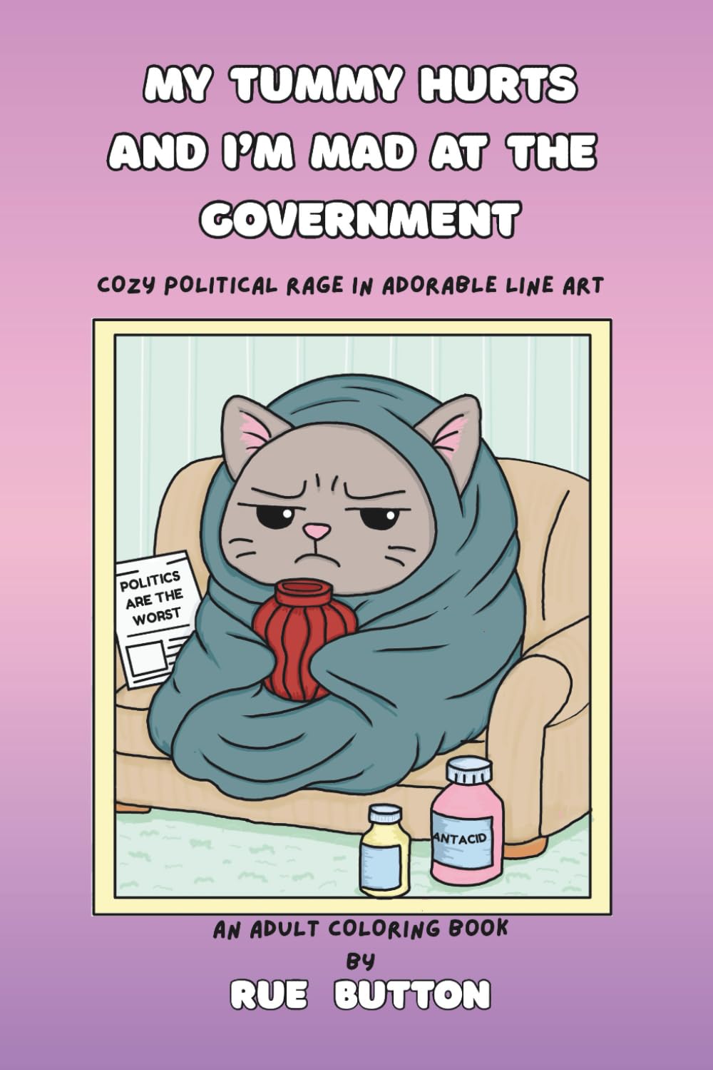 My Tummy Hurts and I'm Mad at the Government: Cozy Political Rage in Adorable Line Art