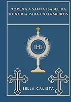 Novena a Santa Isabel da Hungria para enfermeiros (Transforme sua vida com a oração da Novena. Uma série devocional de 9 dias para católicos, crescimento espiritual, orientação, p)