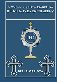 Novena a Santa Isabel da Hungria para enfermeiros (Transforme sua vida com a oração da Novena. Uma série devocional de 9 dias para católicos, crescimento espiritual, orientação, p)
